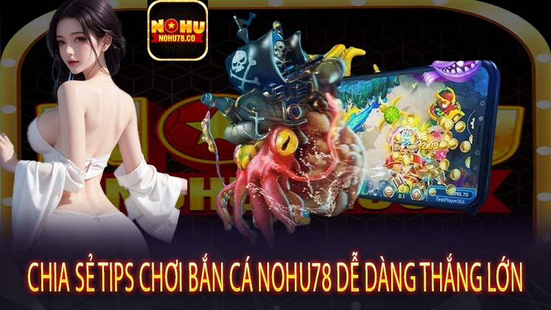 Chia sẻ tips chơi Bắn cá Nohu78 dễ dàng thắng lớn