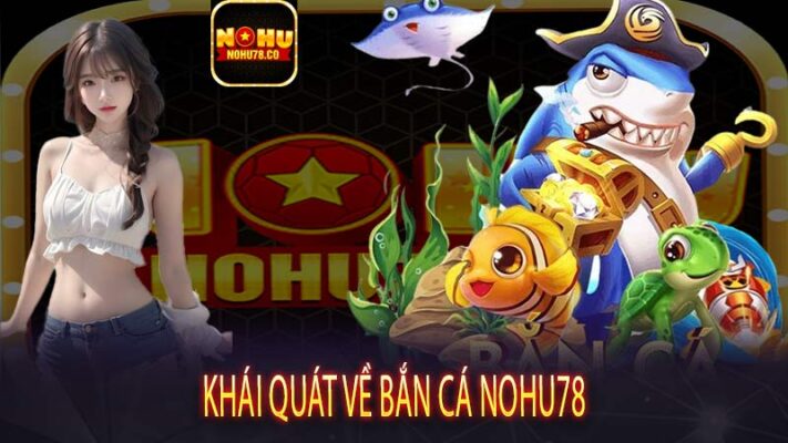 Khái quát về Bắn cá Nohu78