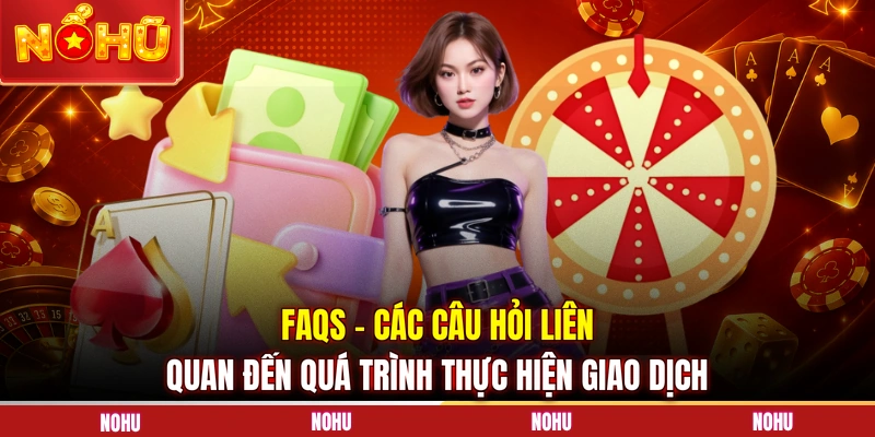 FAQs - Các câu hỏi liên quan đến quá trình thực hiện giao dịch