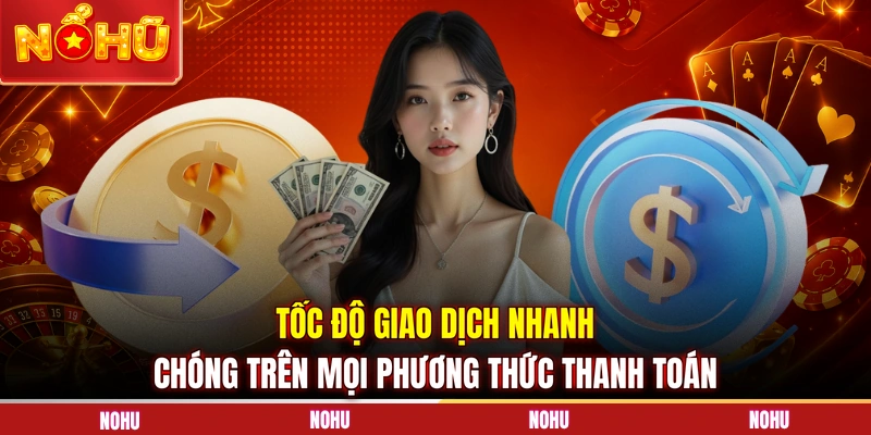 Tốc độ giao dịch nhanh chóng trên mọi phương thức thanh toán